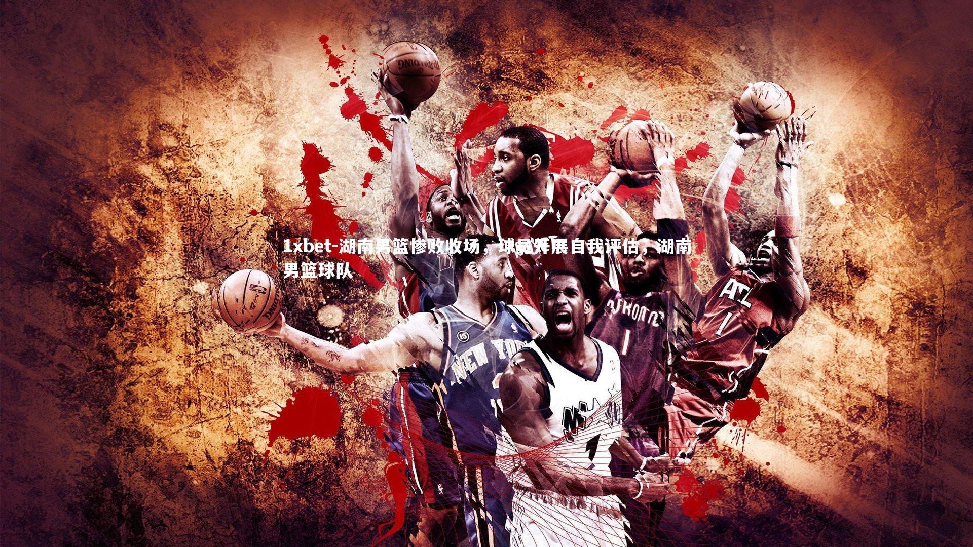 湖南男篮惨败收场，球员开展自我评估，湖南男篮球队