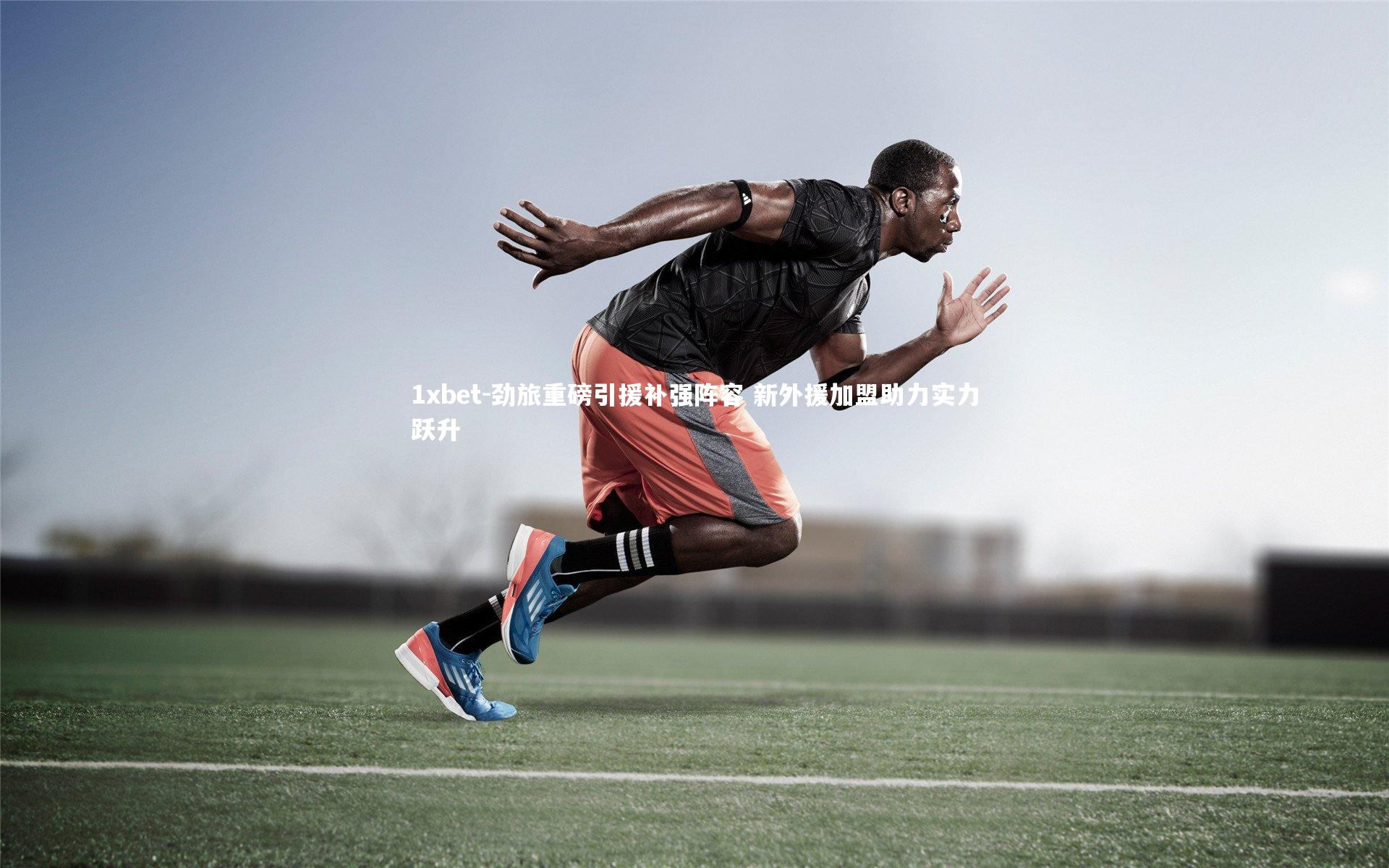 劲旅重磅引援补强阵容 新外援加盟助力实力跃升