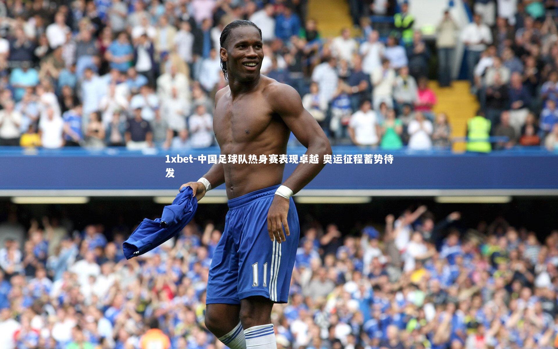 中国足球队热身赛表现卓越 奥运征程蓄势待发