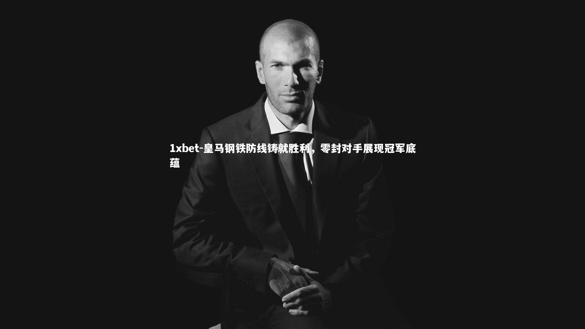 皇马钢铁防线铸就胜利，零封对手展现冠军底蕴